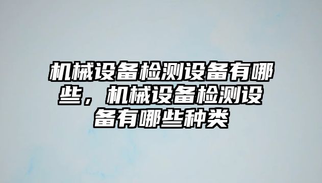 機械設備檢測設備有哪些，機械設備檢測設備有哪些種類