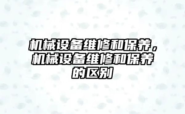 機械設備維修和保養，機械設備維修和保養的區別