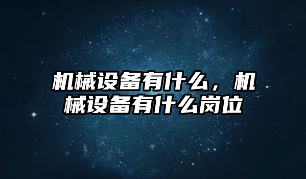 機械設備有什么，機械設備有什么崗位