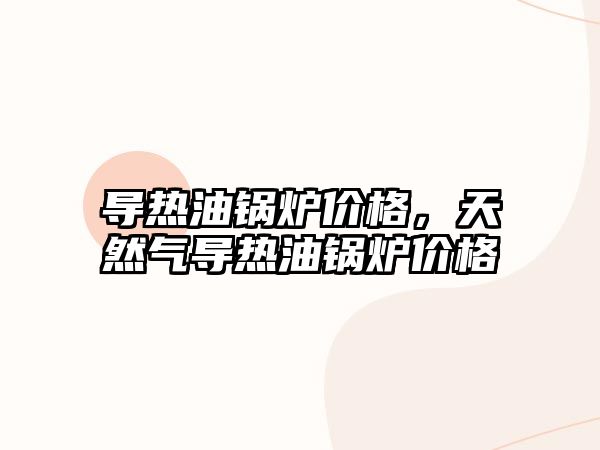 導熱油鍋爐價格，天然氣導熱油鍋爐價格