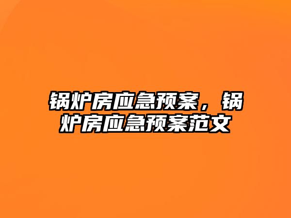 鍋爐房應急預案，鍋爐房應急預案范文