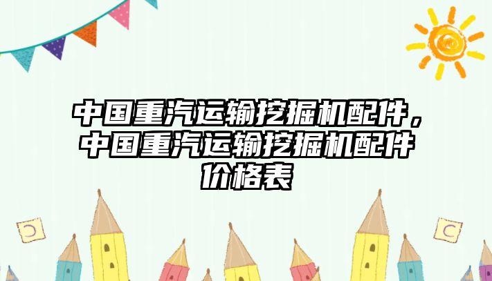 中國重汽運輸挖掘機配件，中國重汽運輸挖掘機配件價格表