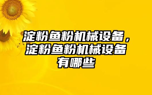 淀粉魚粉機械設(shè)備，淀粉魚粉機械設(shè)備有哪些