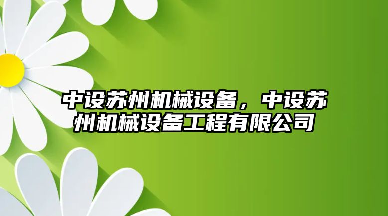 中設(shè)蘇州機械設(shè)備，中設(shè)蘇州機械設(shè)備工程有限公司