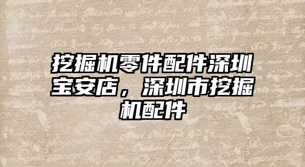 挖掘機零件配件深圳寶安店，深圳市挖掘機配件