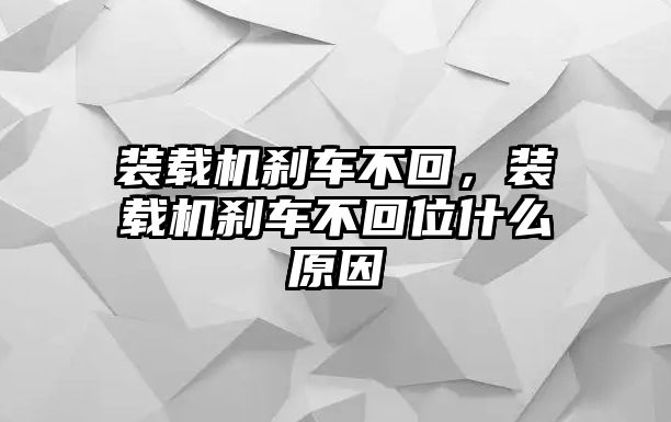 裝載機剎車不回，裝載機剎車不回位什么原因