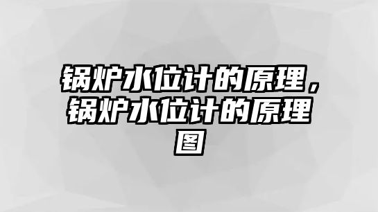 鍋爐水位計的原理，鍋爐水位計的原理圖