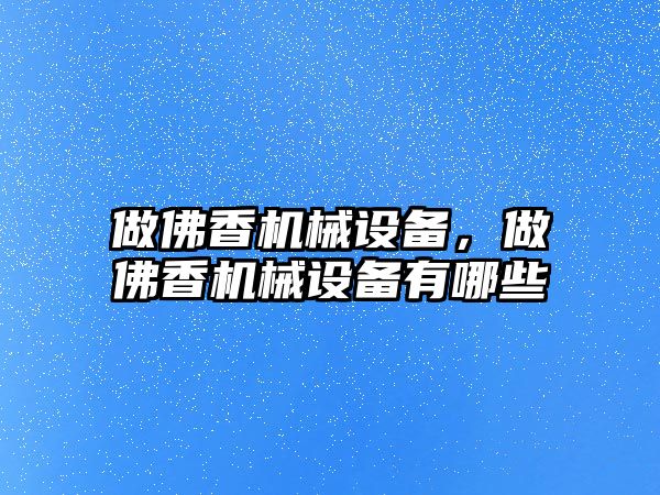 做佛香機械設(shè)備，做佛香機械設(shè)備有哪些