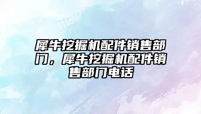 犀牛挖掘機配件銷售部門，犀牛挖掘機配件銷售部門電話