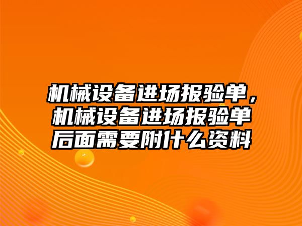 機械設備進場報驗單，機械設備進場報驗單后面需要附什么資料