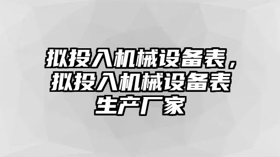 擬投入機械設備表，擬投入機械設備表生產廠家