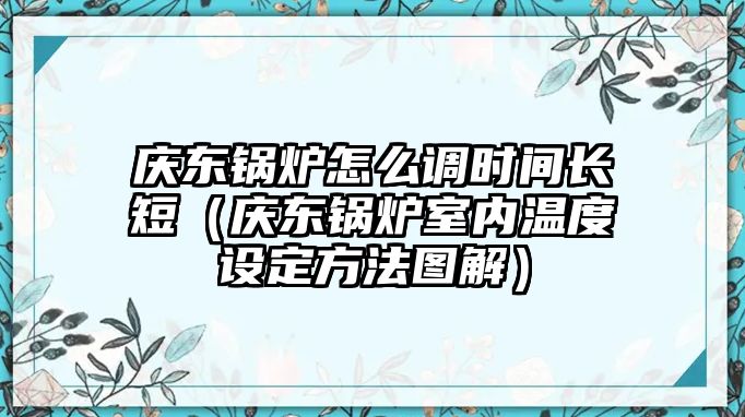 慶東鍋爐怎么調(diào)時(shí)間長短（慶東鍋爐室內(nèi)溫度設(shè)定方法圖解）