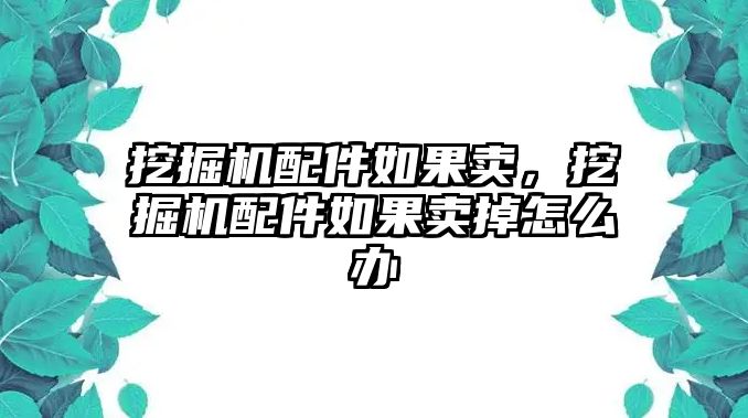 挖掘機(jī)配件如果賣，挖掘機(jī)配件如果賣掉怎么辦