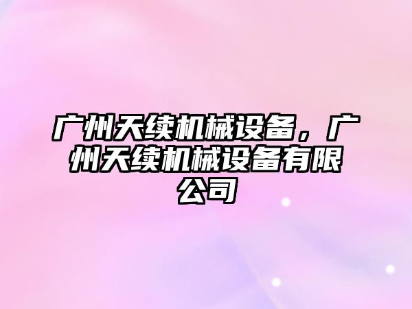 廣州天續機械設備，廣州天續機械設備有限公司