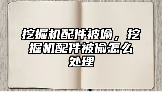 挖掘機配件被偷，挖掘機配件被偷怎么處理