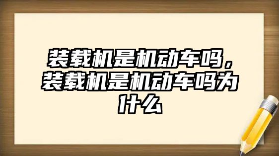 裝載機是機動車嗎，裝載機是機動車嗎為什么