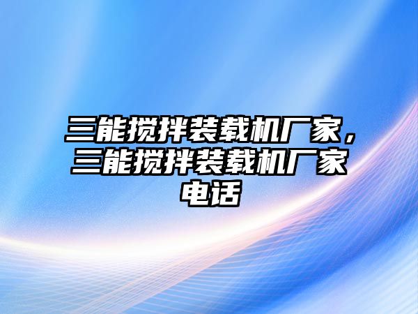 三能攪拌裝載機廠家，三能攪拌裝載機廠家電話