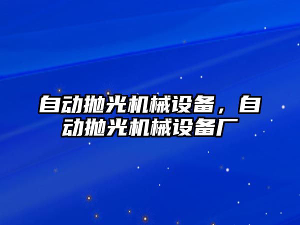 自動拋光機械設備，自動拋光機械設備廠