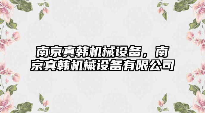 南京真韓機械設備，南京真韓機械設備有限公司