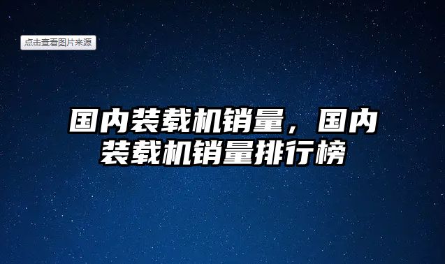 國內裝載機銷量，國內裝載機銷量排行榜