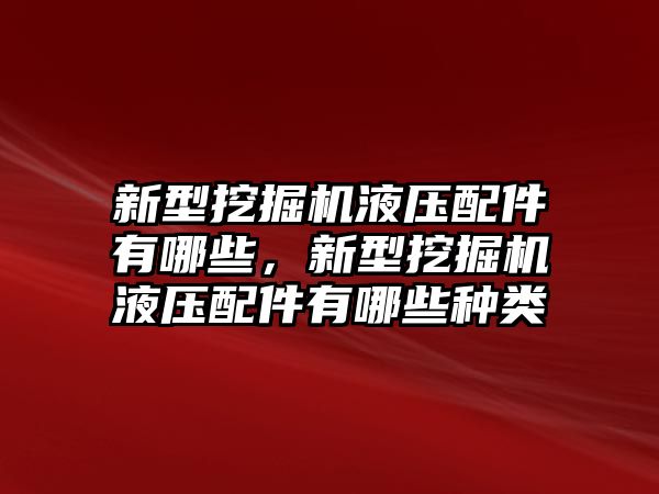 新型挖掘機液壓配件有哪些，新型挖掘機液壓配件有哪些種類