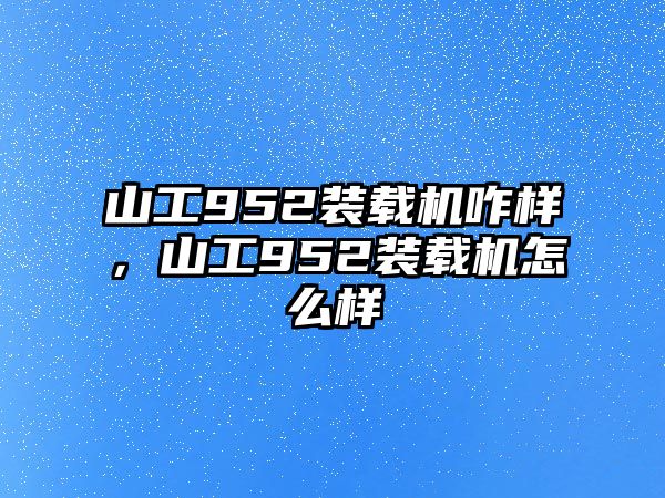 山工952裝載機咋樣，山工952裝載機怎么樣