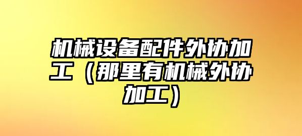 機械設備配件外協加工（那里有機械外協加工）