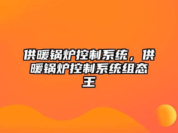 供暖鍋爐控制系統，供暖鍋爐控制系統組態王