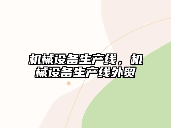 機(jī)械設(shè)備生產(chǎn)線，機(jī)械設(shè)備生產(chǎn)線外貿(mào)