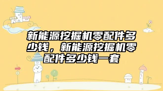 新能源挖掘機零配件多少錢，新能源挖掘機零配件多少錢一套