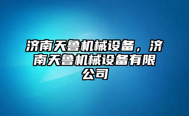 濟南天魯機械設備，濟南天魯機械設備有限公司