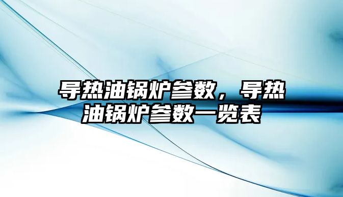 導熱油鍋爐參數，導熱油鍋爐參數一覽表