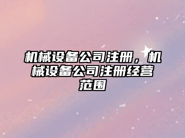 機械設備公司注冊，機械設備公司注冊經營范圍