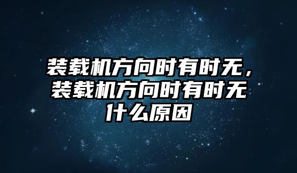 裝載機方向時有時無，裝載機方向時有時無什么原因