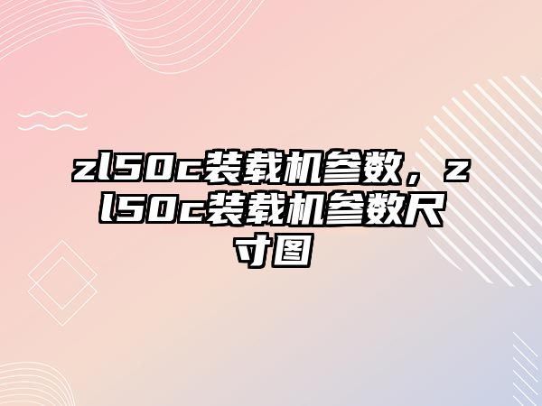 zl50c裝載機參數，zl50c裝載機參數尺寸圖