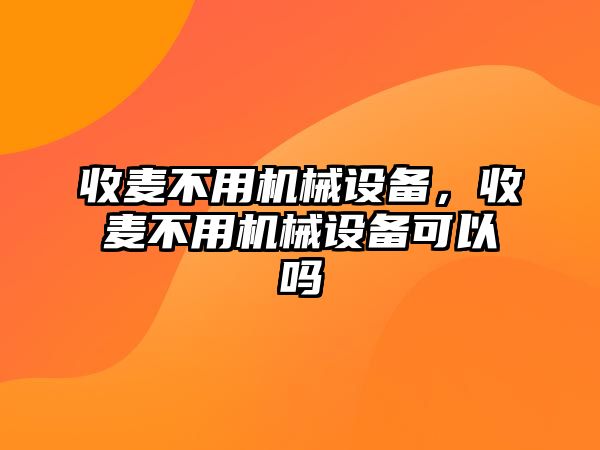 收麥不用機械設備，收麥不用機械設備可以嗎