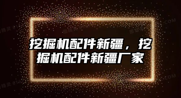 挖掘機配件新疆，挖掘機配件新疆廠家