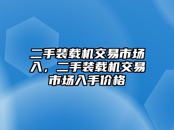 二手裝載機(jī)交易市場入，二手裝載機(jī)交易市場入手價格