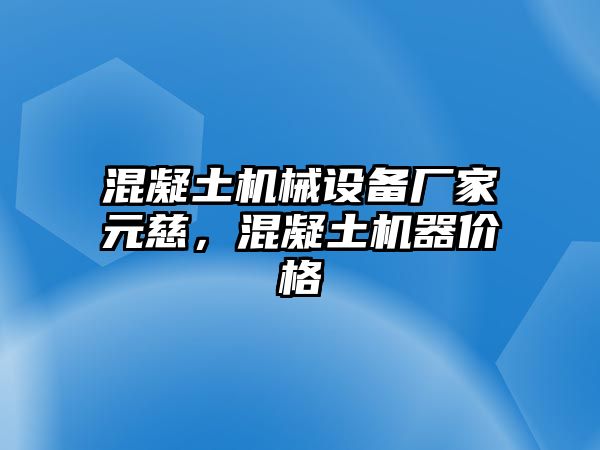 混凝土機械設備廠家元慈，混凝土機器價格