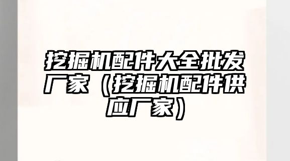 挖掘機配件大全批發廠家（挖掘機配件供應廠家）