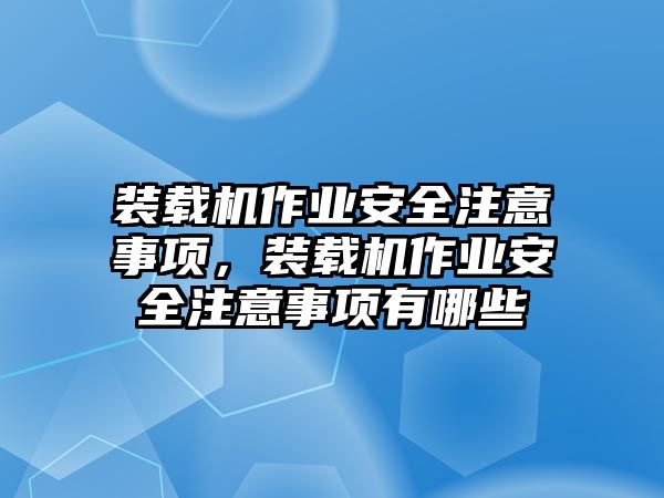 裝載機(jī)作業(yè)安全注意事項(xiàng)，裝載機(jī)作業(yè)安全注意事項(xiàng)有哪些