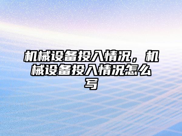 機械設(shè)備投入情況，機械設(shè)備投入情況怎么寫