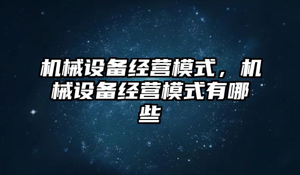 機械設(shè)備經(jīng)營模式，機械設(shè)備經(jīng)營模式有哪些