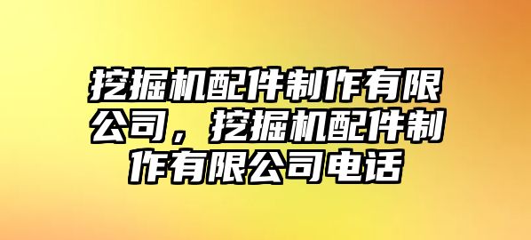 挖掘機配件制作有限公司，挖掘機配件制作有限公司電話