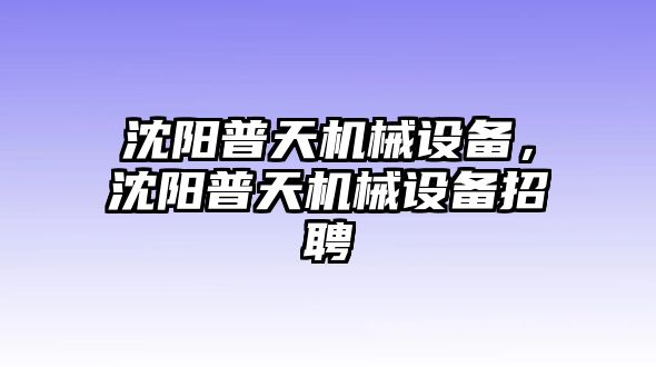 沈陽普天機械設備，沈陽普天機械設備招聘