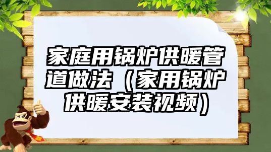 家庭用鍋爐供暖管道做法（家用鍋爐供暖安裝視頻）