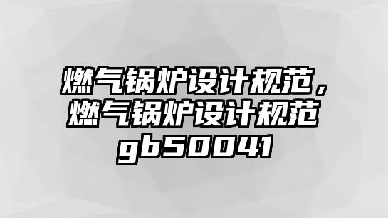 燃氣鍋爐設計規范，燃氣鍋爐設計規范gb50041