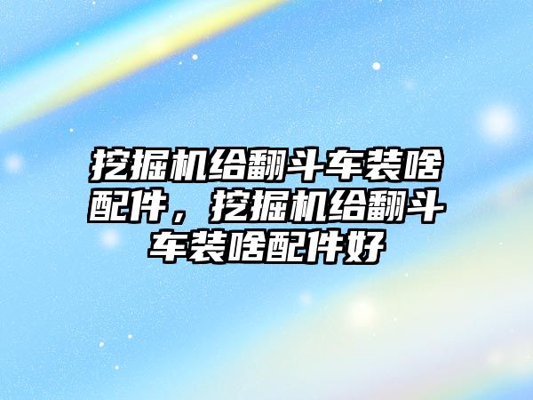 挖掘機給翻斗車裝啥配件，挖掘機給翻斗車裝啥配件好