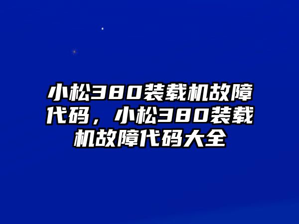 小松380裝載機故障代碼，小松380裝載機故障代碼大全