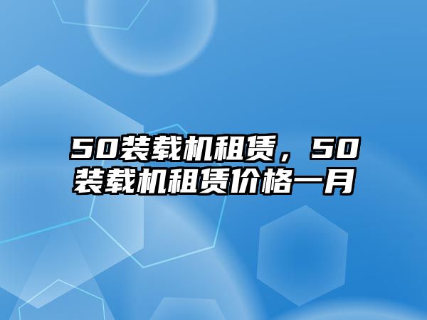 50裝載機(jī)租賃，50裝載機(jī)租賃價(jià)格一月